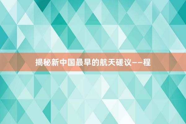揭秘新中国最早的航天磋议——程