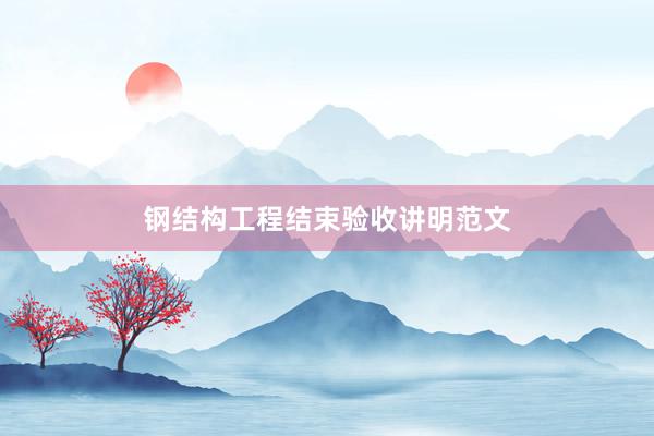 钢结构工程结束验收讲明范文
