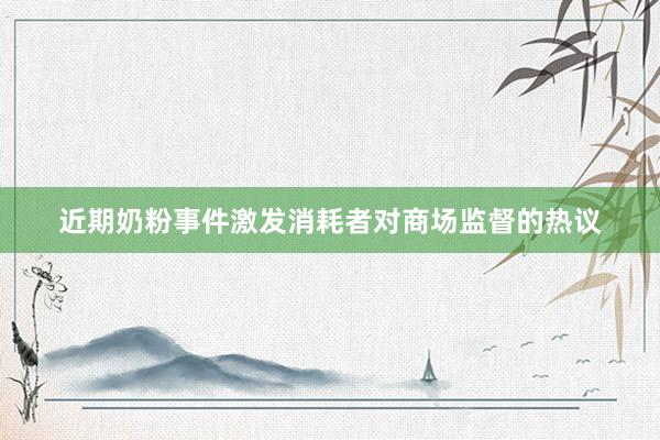 近期奶粉事件激发消耗者对商场监督的热议