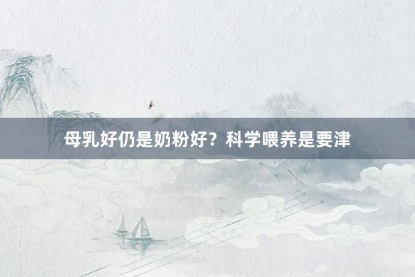 母乳好仍是奶粉好？科学喂养是要津