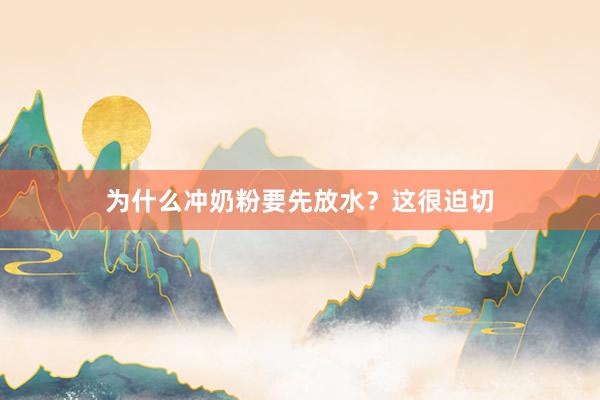 为什么冲奶粉要先放水？这很迫切